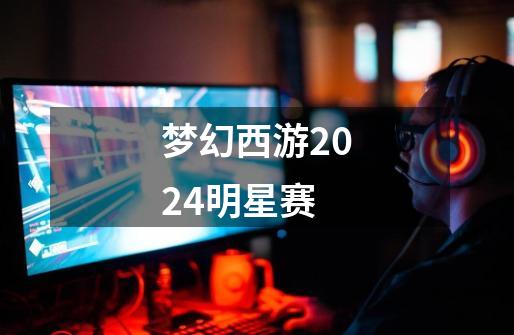 梦幻西游2024明星赛-第1张-游戏信息-娜宝网