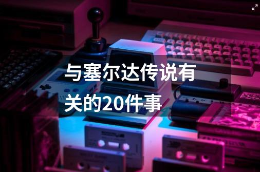 与塞尔达传说有关的20件事-第1张-游戏信息-娜宝网