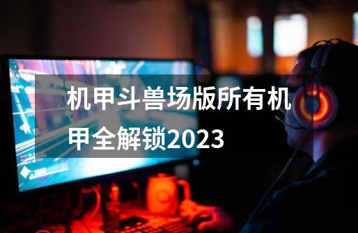 机甲斗兽场版所有机甲全解锁2023-第1张-游戏信息-娜宝网