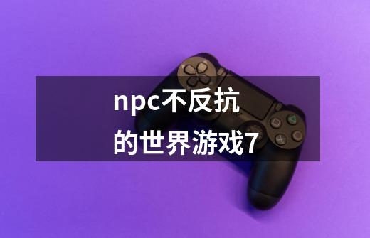 npc不反抗的世界游戏7-第1张-游戏信息-娜宝网