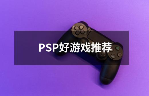 PSP好游戏推荐-第1张-游戏信息-娜宝网