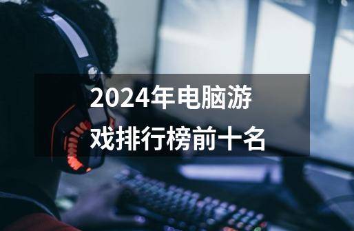 2024年电脑游戏排行榜前十名-第1张-游戏信息-娜宝网