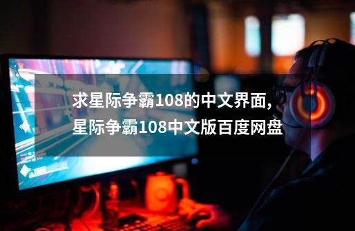 求星际争霸1.08的中文界面,星际争霸108中文版百度网盘-第1张-游戏信息-娜宝网