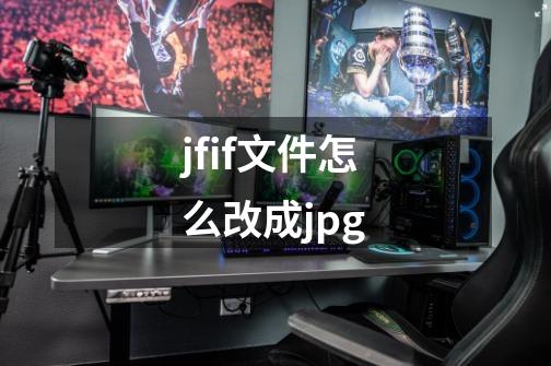 jfif文件怎么改成jpg-第1张-游戏信息-娜宝网