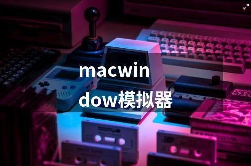 macwindow模拟器-第1张-游戏信息-娜宝网