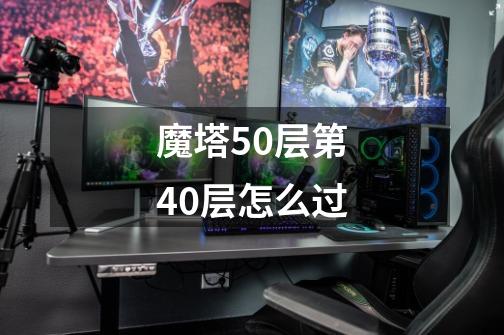 魔塔50层第40层怎么过-第1张-游戏信息-娜宝网