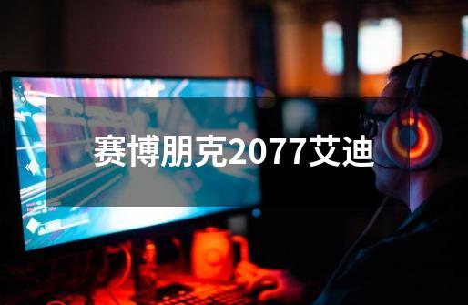 赛博朋克2077艾迪-第1张-游戏信息-娜宝网