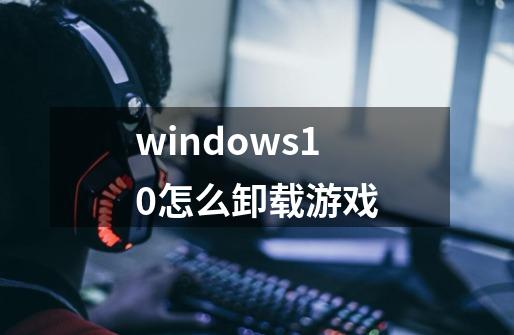 windows10怎么卸载游戏-第1张-游戏信息-娜宝网