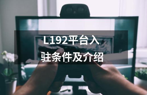  L192平台入驻条件及介绍 -第1张-游戏信息-娜宝网