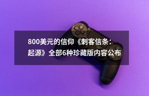 800美元的信仰《刺客信条：起源》全部6种珍藏版内容公布-第1张-游戏信息-娜宝网