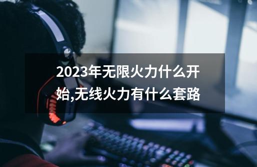 2023年无限火力什么开始,无线火力有什么套路-第1张-游戏信息-娜宝网