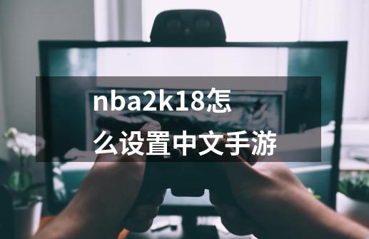 nba2k18怎么设置中文手游-第1张-游戏信息-娜宝网