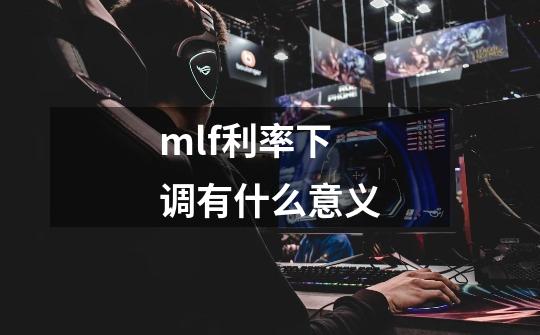 mlf利率下调有什么意义-第1张-游戏信息-娜宝网