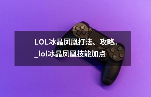 LOL冰晶凤凰打法、攻略。_lol冰晶凤凰技能加点-第1张-游戏信息-娜宝网