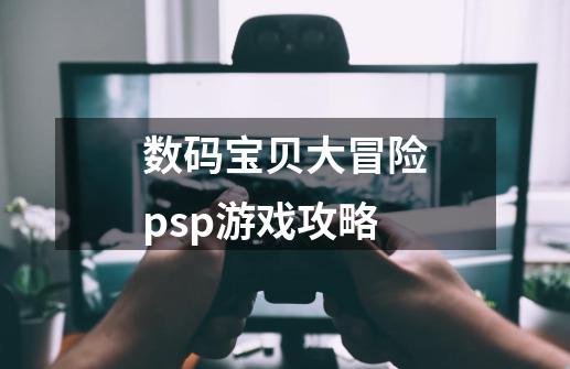 数码宝贝大冒险psp游戏攻略-第1张-游戏信息-娜宝网