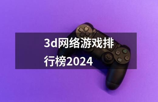 3d网络游戏排行榜2024-第1张-游戏信息-娜宝网