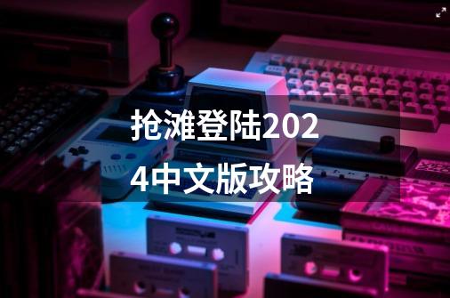 抢滩登陆2024中文版攻略-第1张-游戏信息-娜宝网