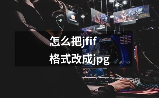 怎么把jfif格式改成jpg-第1张-游戏信息-娜宝网