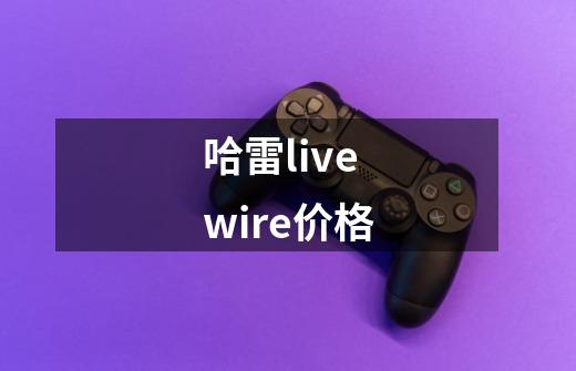 哈雷livewire价格-第1张-游戏信息-娜宝网