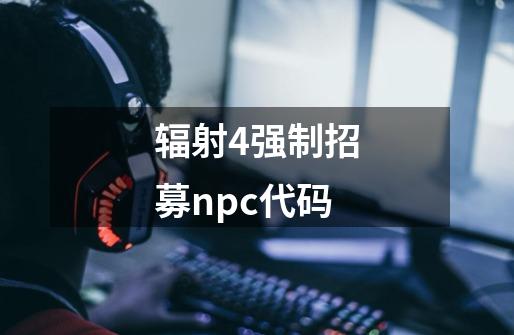 辐射4强制招募npc代码-第1张-游戏信息-娜宝网