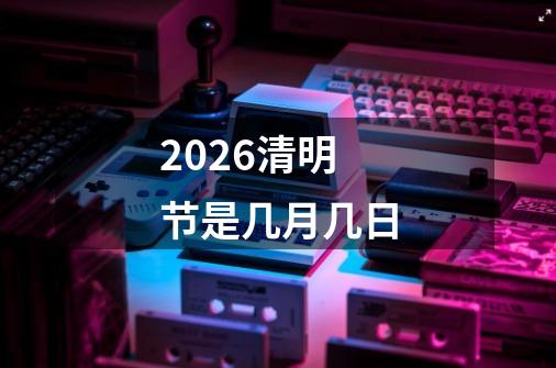 2026清明节是几月几日-第1张-游戏信息-娜宝网