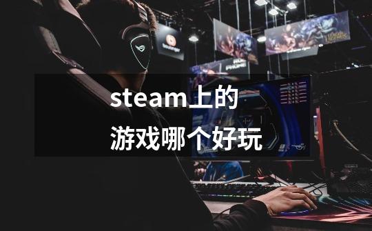 steam上的游戏哪个好玩-第1张-游戏信息-娜宝网