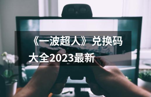 《一波超人》兑换码大全2023最新-第1张-游戏信息-娜宝网