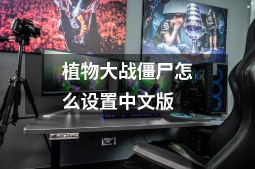 植物大战僵尸怎么设置中文版-第1张-游戏信息-娜宝网