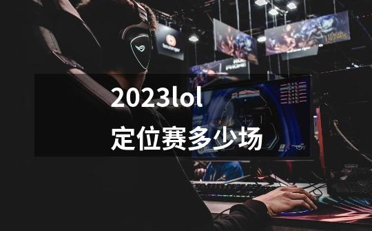 2023lol定位赛多少场-第1张-游戏信息-娜宝网