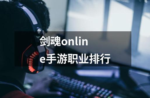 剑魂online手游职业排行-第1张-游戏信息-娜宝网