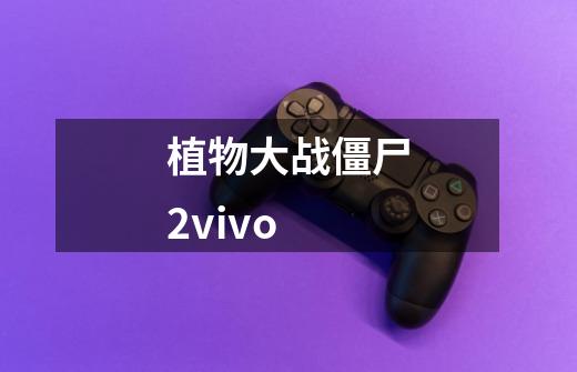 植物大战僵尸2vivo-第1张-游戏信息-娜宝网