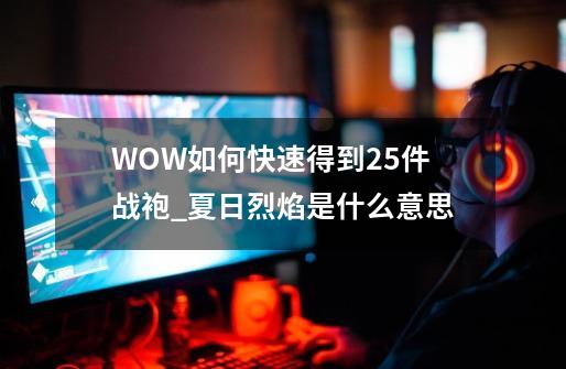 WOW如何快速得到25件战袍_夏日烈焰是什么意思-第1张-游戏信息-娜宝网