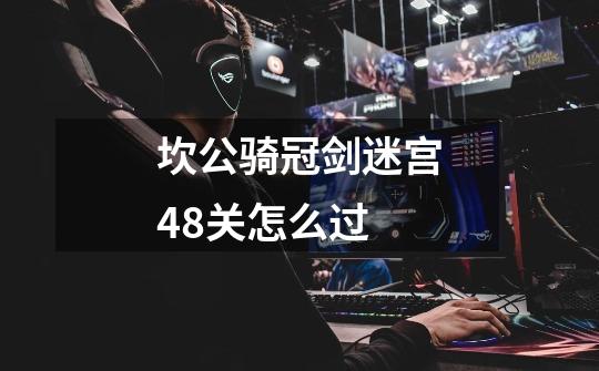 坎公骑冠剑迷宫48关怎么过-第1张-游戏信息-娜宝网