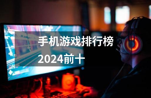 手机游戏排行榜2024前十-第1张-游戏信息-娜宝网