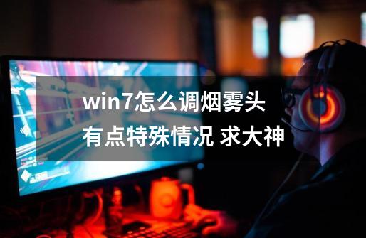 win7怎么调烟雾头 有点特殊情况 求大神-第1张-游戏信息-娜宝网