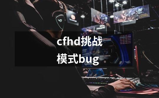 cfhd挑战模式bug-第1张-游戏信息-娜宝网