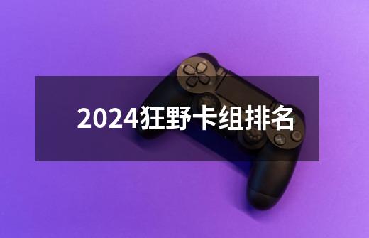 2024狂野卡组排名-第1张-游戏信息-娜宝网