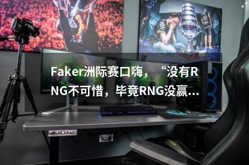 Faker洲际赛口嗨，“没有RNG不可惜，毕竟RNG没赢过SKT”，你觉得如何？,联盟洲际赛-第1张-游戏信息-娜宝网