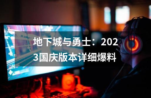 地下城与勇士：2023国庆版本详细爆料-第1张-游戏信息-娜宝网