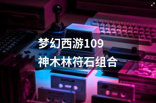 梦幻西游109神木林符石组合-第1张-游戏信息-娜宝网