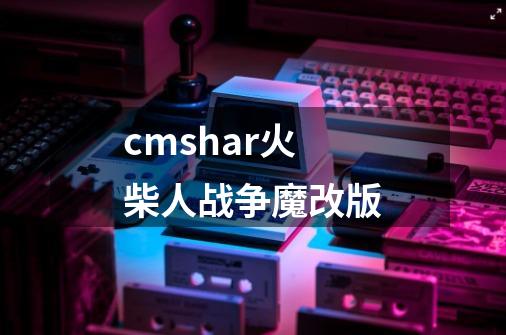cmshar火柴人战争魔改版-第1张-游戏信息-娜宝网
