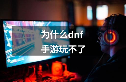 为什么dnf手游玩不了-第1张-游戏信息-娜宝网