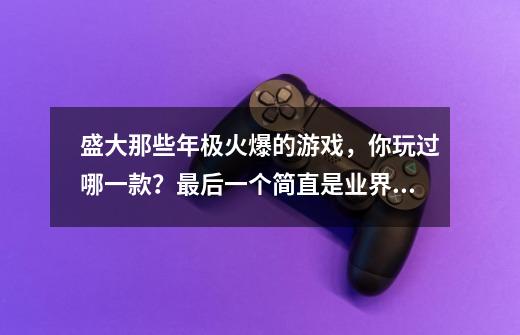 盛大那些年极火爆的游戏，你玩过哪一款？最后一个简直是业界良心-第1张-游戏信息-娜宝网