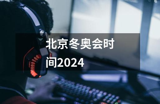 北京冬奥会时间2024-第1张-游戏信息-娜宝网