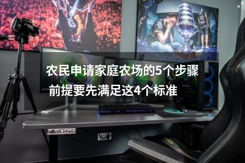 农民申请家庭农场的5个步骤 前提要先满足这4个标准-第1张-游戏信息-娜宝网