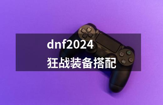 dnf2024狂战装备搭配-第1张-游戏信息-娜宝网