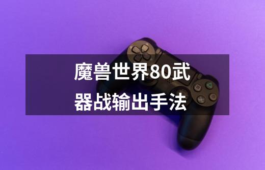 魔兽世界80武器战输出手法-第1张-游戏信息-娜宝网