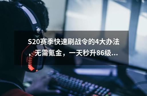 S20赛季快速刷战令的4大办法，无需氪金，一天秒升86级不是梦-第1张-游戏信息-娜宝网