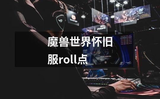 魔兽世界怀旧服roll点-第1张-游戏信息-娜宝网