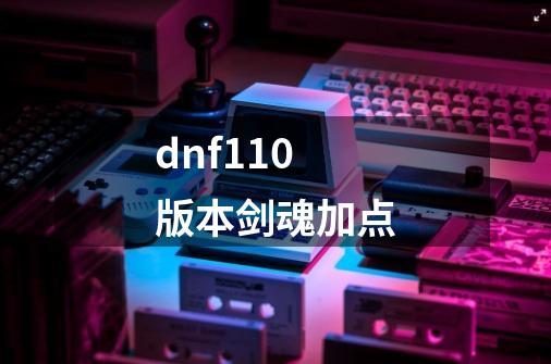 dnf110版本剑魂加点-第1张-游戏信息-娜宝网
